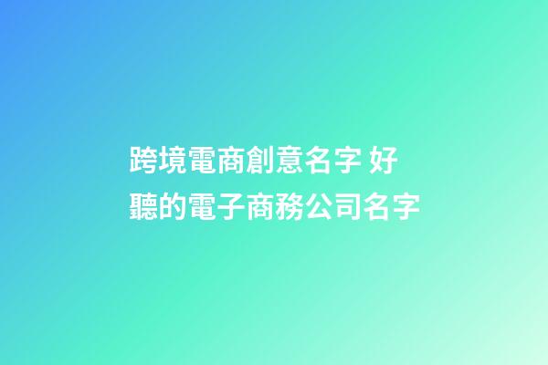 跨境電商創意名字 好聽的電子商務公司名字